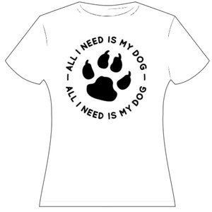 Custom-Made All I Need Is My Dog T-Shirt